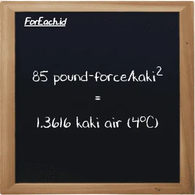 85 pound-force/kaki<sup>2</sup> setara dengan 1.3616 kaki air (4<sup>o</sup>C) (85 lbf/ft<sup>2</sup> setara dengan 1.3616 ftH2O)